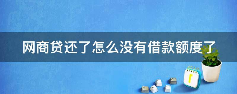 网商贷还了怎么没有借款额度了（网商贷还了怎么没有借款额度了呀）