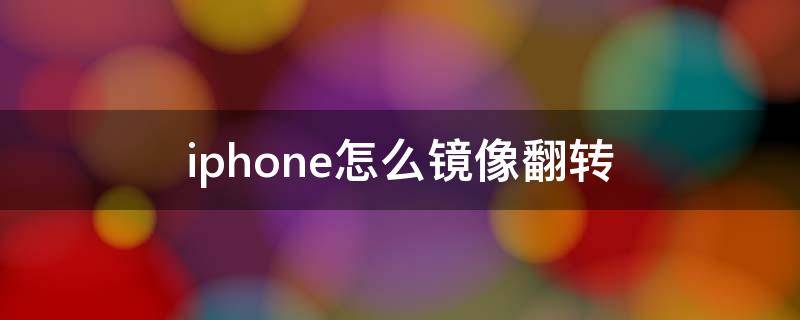 iphone怎么镜像翻转（苹果怎么镜像翻转）