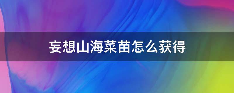 妄想山海菜苗怎么获得（妄想山海蔬菜苗）