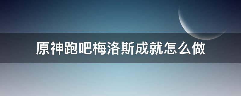原神跑吧梅洛斯成就怎么做 原神奔跑吧梅洛斯被修复了