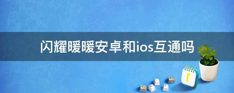 闪耀暖暖安卓和ios互通吗 闪耀暖暖安卓跟ios互联吗