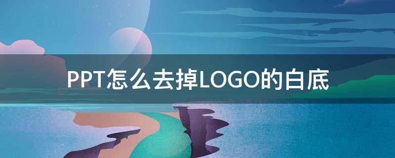 PPT怎么去掉LOGO的白底 logo在ppt去掉白底