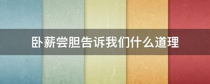 卧薪尝胆告诉我们什么道理 卧薪尝胆让你明白了什么道理