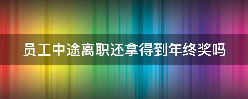 员工中途离职还拿得到年终奖吗（员工中途离职还拿得到年终奖吗）