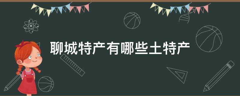 聊城特产有哪些土特产 聊城的土特产有哪些