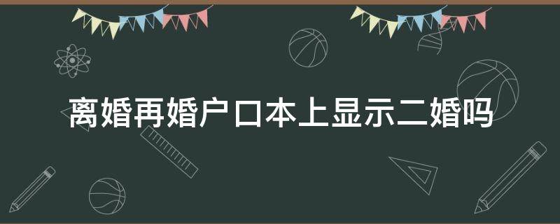 离婚再婚户口本上显示二婚吗 离完婚再结婚,户口本显示二婚吗