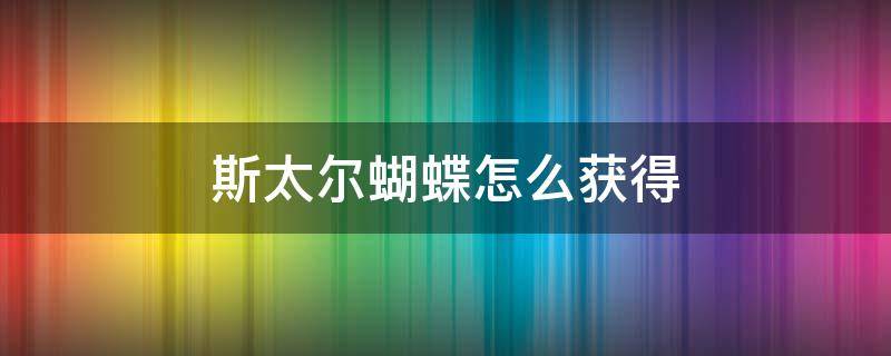 斯太尔蝴蝶怎么获得 端游斯太尔蝴蝶怎么获得