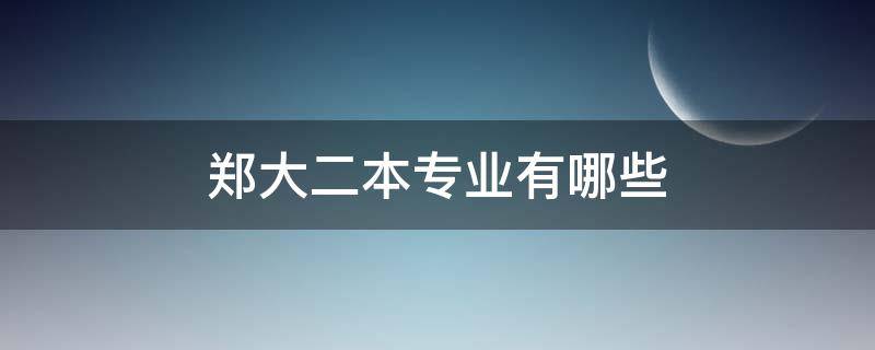 郑大二本专业有哪些 郑大的二本专业