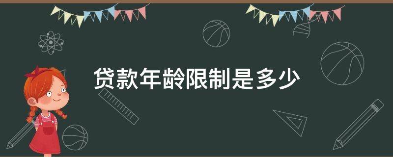 贷款年龄限制是多少 信用贷款年龄限制是多少