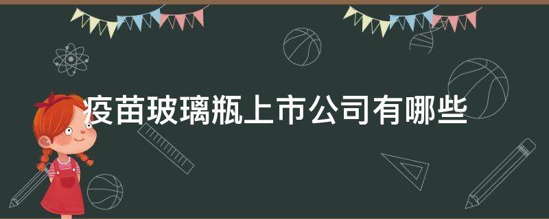 疫苗玻璃瓶上市公司有哪些（生产疫苗玻璃瓶的上市企业）