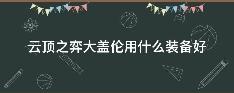 云顶之弈大盖伦用什么装备好 云顶之奕大盖伦装备