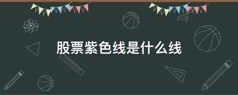 股票紫色线是什么线 股票紫色线是什么线超过蓝色线