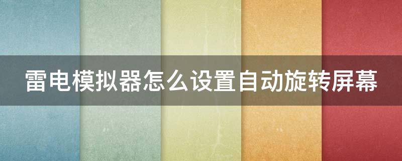 雷电模拟器怎么设置自动旋转屏幕 雷电模拟器怎么设置自动翻页