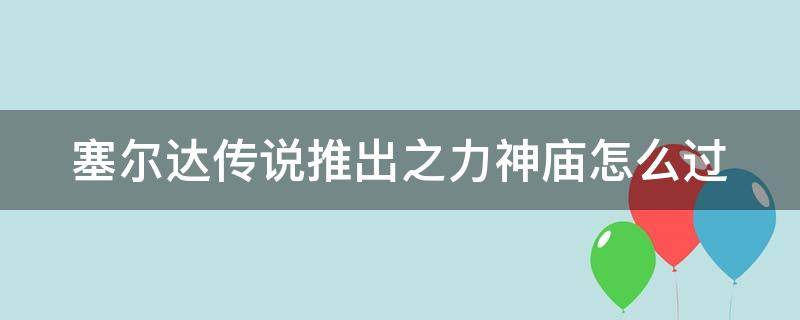 塞尔达传说推出之力神庙怎么过 塞尔达传说推出之力怎么过?