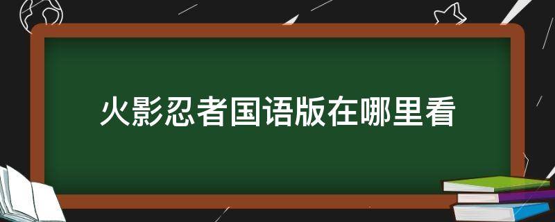 火影忍者国语版在哪里看 火影忍者国语版在哪里看2018