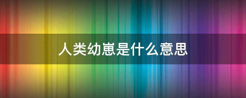 人类幼崽是什么意思 人类幼崽是什么意思可以是女婴儿吗?