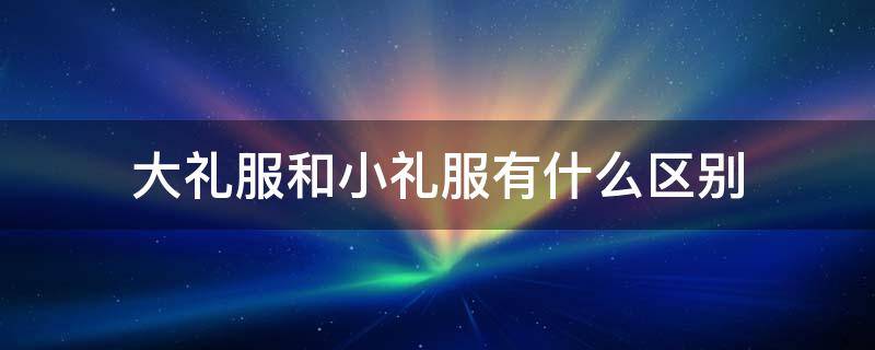 大礼服和小礼服有什么区别（男士小礼服与大礼服的区别）