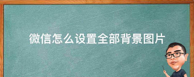 微信怎么设置全部背景图片（怎样设置微信全部背景图片）