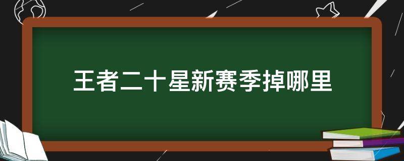 王者二十星新赛季掉哪里 王者二十星新赛季掉到什么段位