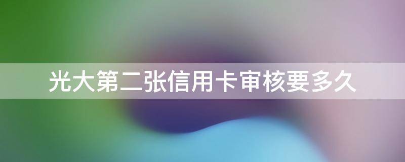 光大第二张信用卡审核要多久（网上申请的光大信用卡审核要多久）