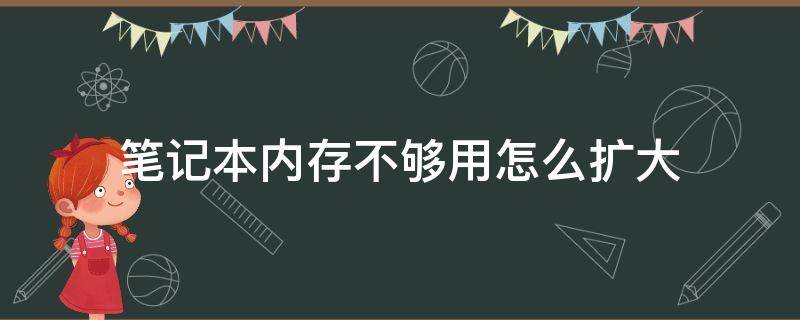 笔记本内存不够用怎么扩大 笔记本电脑内存不够用怎么扩大