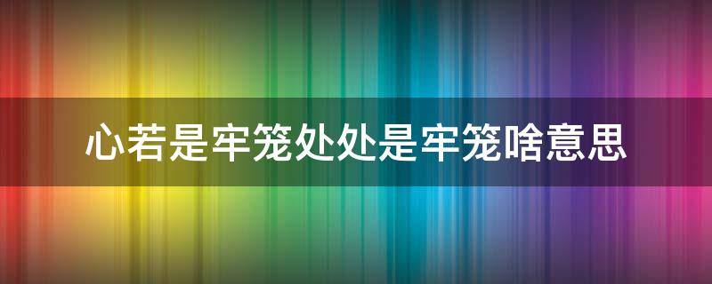 心若是牢笼处处是牢笼啥意思 心若是牢笼什么意思