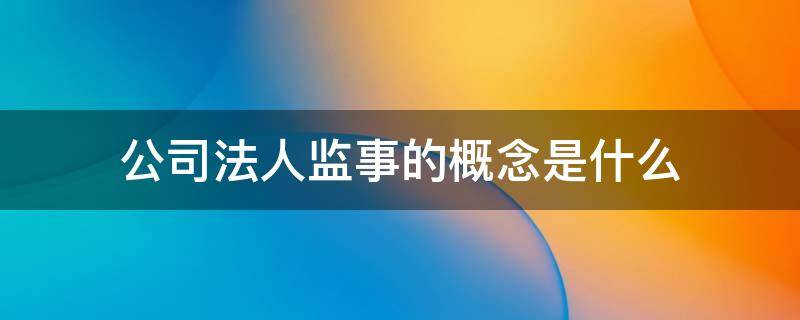公司法人监事的概念是什么 企业法人监事是什么