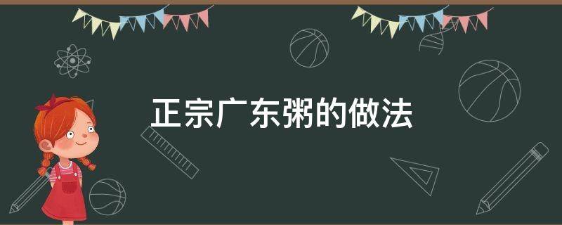 正宗广东粥的做法（广东粥做法大全家常窍门）