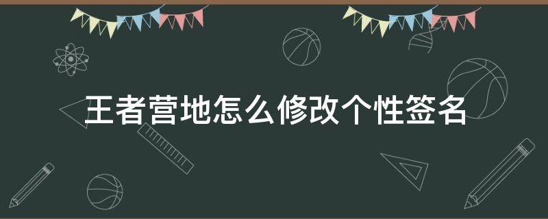 王者营地怎么修改个性签名 王者营地个性签名怎么改不了了