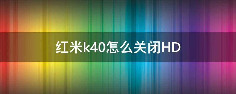 红米k40怎么关闭HD（红米k40怎么关闭hd功能）