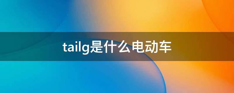 tailg是什么电动车 tailg是什么电动车电池多大的