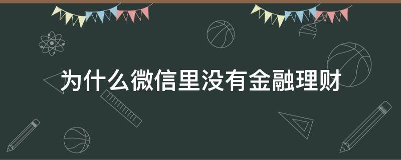 为什么微信里没有金融理财 微信为什么没零钱理财功能