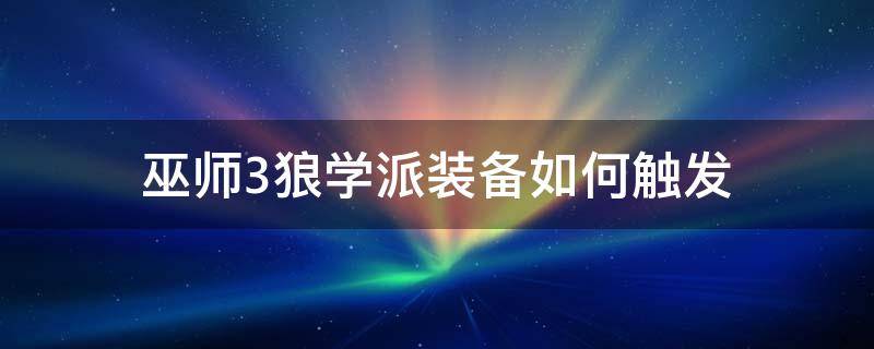 巫师3狼学派装备如何触发（巫师3狼学派装备在哪怎么触发）