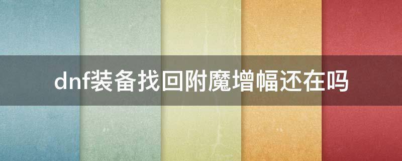 dnf装备找回附魔增幅还在吗（dnf装备找回来有附魔吗）