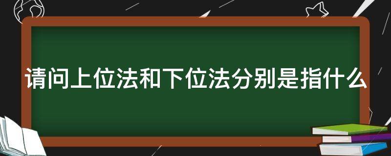 请问上位法和下位法分别是指什么 上位法与下位法是什么意思