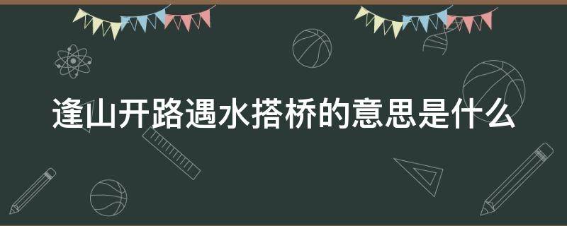 逢山开路遇水搭桥的意思是什么 逢山开路、遇水搭桥