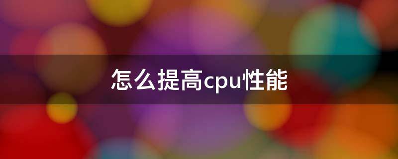 怎么提高cpu性能 怎么提升cpu性能