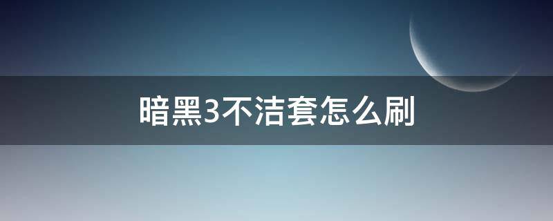 暗黑3不洁套怎么刷（暗黑三不洁套怎么刷）