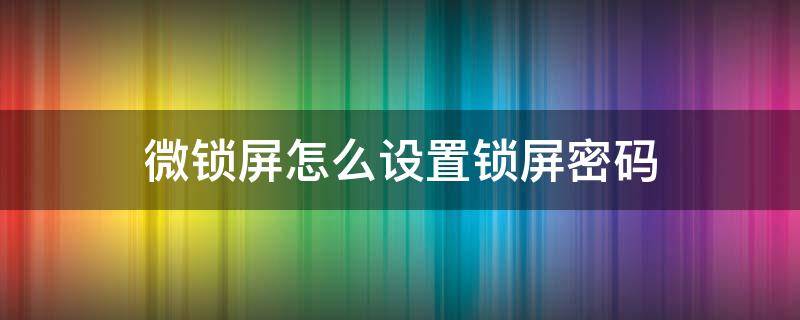 微锁屏怎么设置锁屏密码 微信锁屏密码锁怎么设置