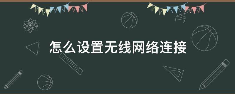 怎么设置无线网络连接 笔记本电脑怎么设置无线网络连接