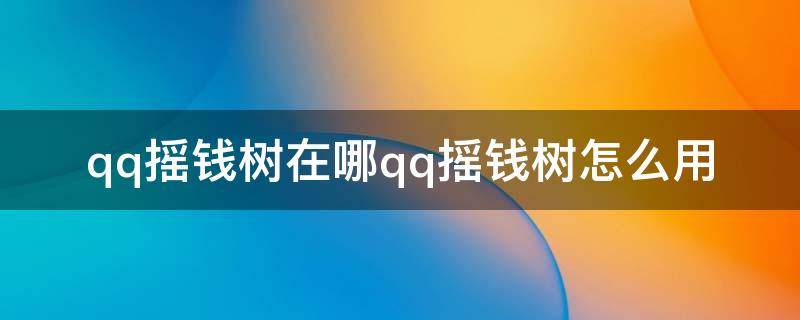 qq摇钱树在哪qq摇钱树怎么用 QQ摇钱树在哪找