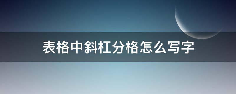 表格中斜杠分格怎么写字 表格如何斜杠分开且写字