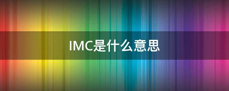 IMC是什么意思（医院imc是什么意思）