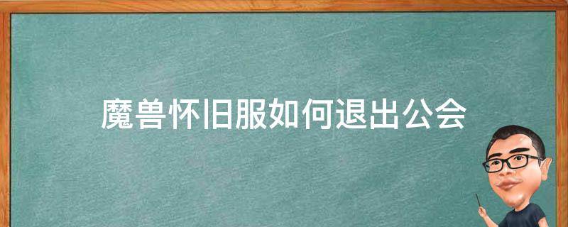 魔兽怀旧服如何退出公会 如何退出公会魔兽世界怀旧服