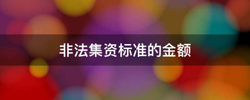 非法集资标准的金额 非法集资最低标准金额