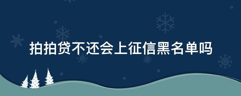 拍拍贷不还会上征信黑名单吗（拍拍贷逾期2000,说要上报征信和黑名单）