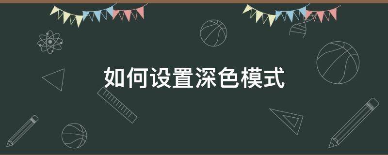 如何设置深色模式（微信如何设置深色模式）