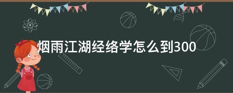 烟雨江湖经络学怎么到300（烟雨江湖少林经络学怎么学到100）