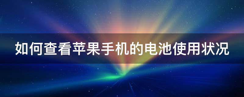 如何查看苹果手机的电池使用状况（如何查看苹果手机电池使用情况）