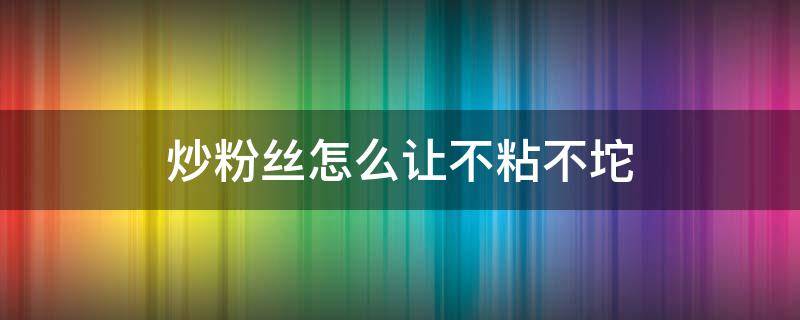 炒粉丝怎么让不粘不坨 炒粉丝怎么让不粘不坨做早餐